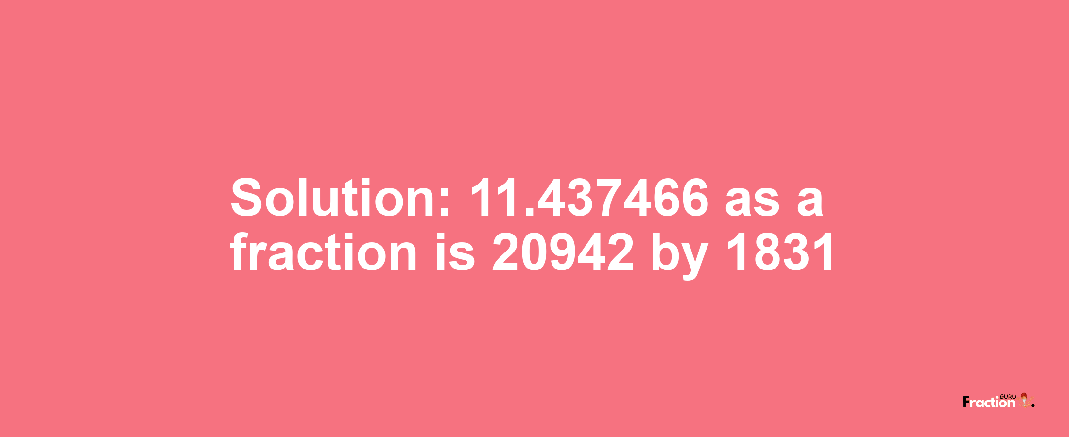 Solution:11.437466 as a fraction is 20942/1831